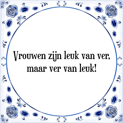 Vrouwen zijn leuk van ver, maar ver van leuk! - Tegeltje met Spreuk