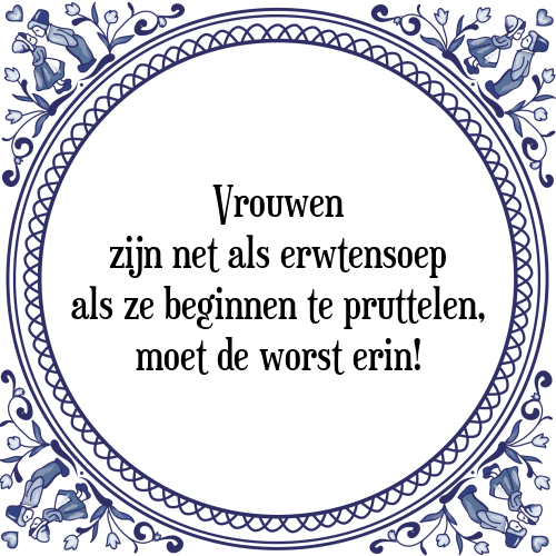 Vrouwen zijn net als erwtensoep als ze beginnen te pruttelen, moet de worst erin! - Tegeltje met Spreuk