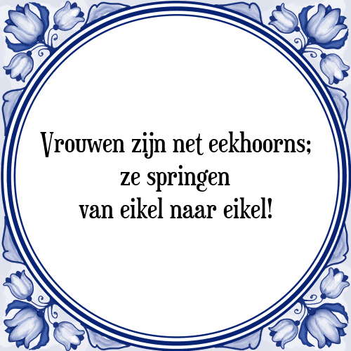 Vrouwen zijn net eekhoorns; ze springen van eikel naar eikel! - Tegeltje met Spreuk