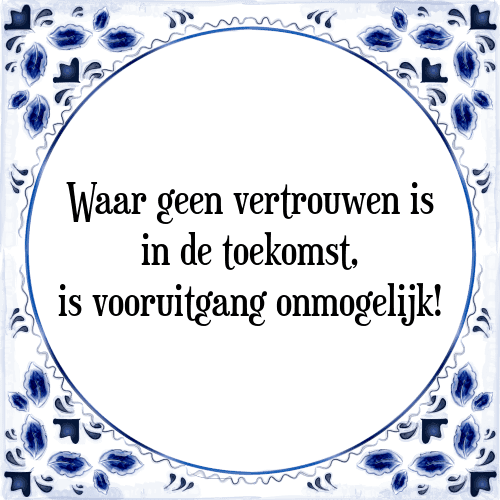 Waar geen vertrouwen is in de toekomst, is vooruitgang onmogelijk! - Tegeltje met Spreuk