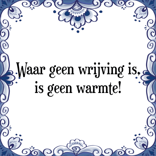 Waar geen wrijving is, is geen warmte! - Tegeltje met Spreuk