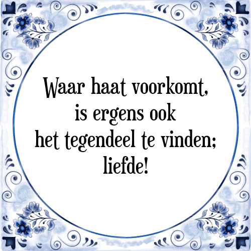 Waar haat voorkomt, is ergens ook het tegendeel te vinden; liefde! - Tegeltje met Spreuk