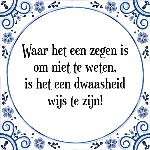 Waar het een zegen is om niet te weten, is het een dwaasheid wijs te zijn! - Tegeltje met Spreuk