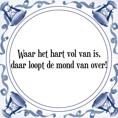 Waar het hart vol van is, daar loopt de mond van over! - Tegeltje met Spreuk