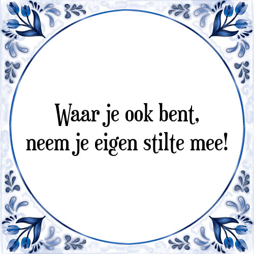 Waar je ook bent, neem je eigen stilte mee! - Tegeltje met Spreuk