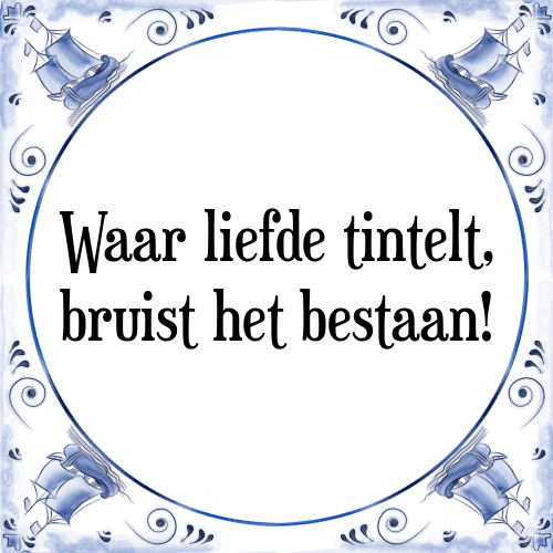 Waar liefde tintelt, bruist het bestaan! - Tegeltje met Spreuk