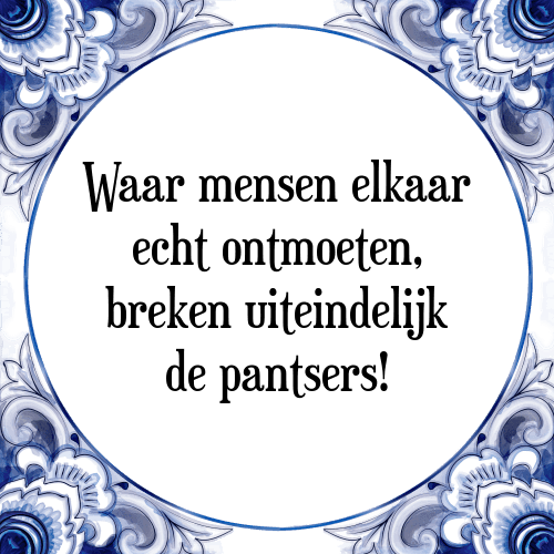 Waar mensen elkaar echt ontmoeten, breken uiteindelijk de pantsers! - Tegeltje met Spreuk