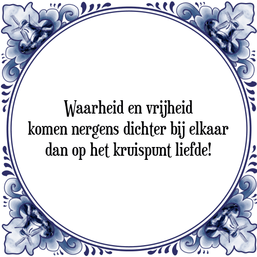 Waarheid en vrijheid komen nergens dichter bij elkaar dan op het kruispunt liefde! - Tegeltje met Spreuk