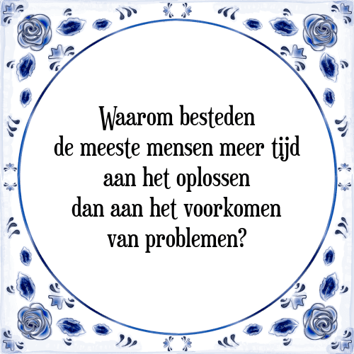 Waarom besteden de meeste mensen meer tijd aan het oplossen dan aan het voorkomen van problemen? - Tegeltje met Spreuk