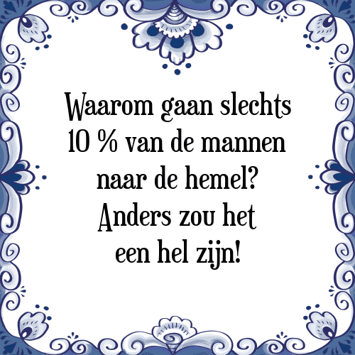 Waarom gaan slechts 10 % van de mannen naar de hemel? Anders zou het een hel zijn! - Tegeltje met Spreuk