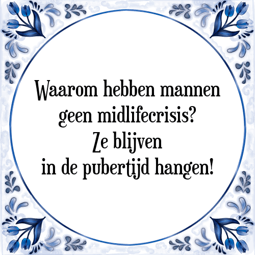 Waarom hebben mannen geen midlifecrisis? Ze blijven in de pubertijd hangen! - Tegeltje met Spreuk