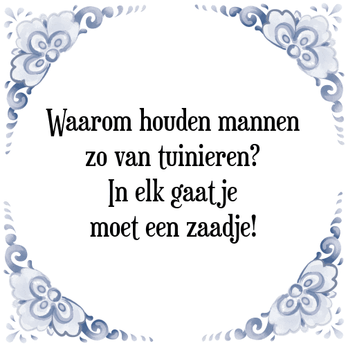 Waarom houden mannen zo van tuinieren? In elk gaatje moet een zaadje! - Tegeltje met Spreuk