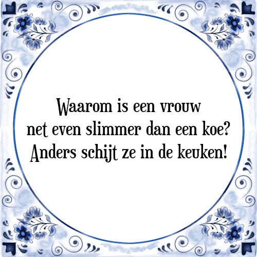 Waarom is een vrouw net even slimmer dan een koe? Anders schijt ze in de keuken! - Tegeltje met Spreuk