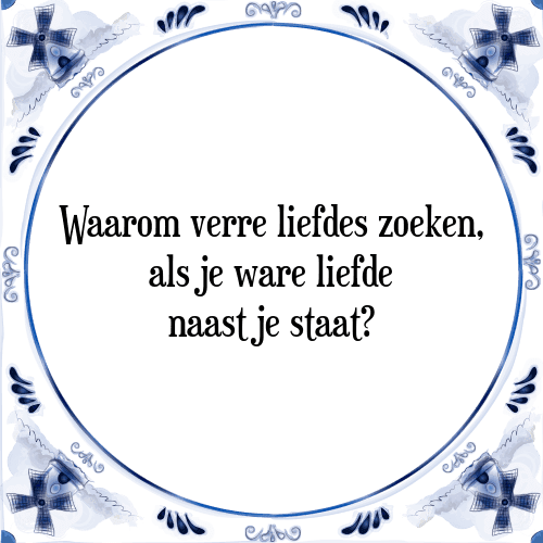 Waarom verre liefdes zoeken, als je ware liefde naast je staat? - Tegeltje met Spreuk