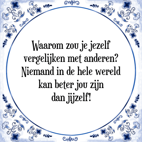 Waarom zou je jezelf vergelijken met anderen? Niemand in de hele wereld kan beter jou zijn dan jijzelf! - Tegeltje met Spreuk