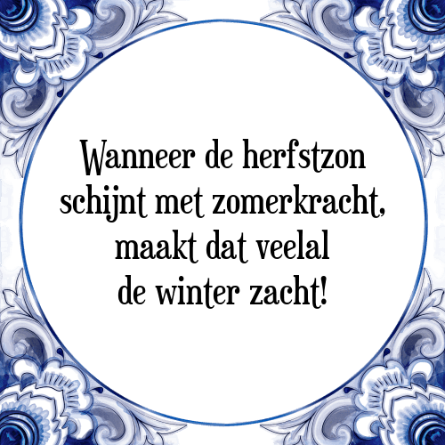 Wanneer de herfstzon schijnt met zomerkracht, maakt dat veelal de winter zacht! - Tegeltje met Spreuk