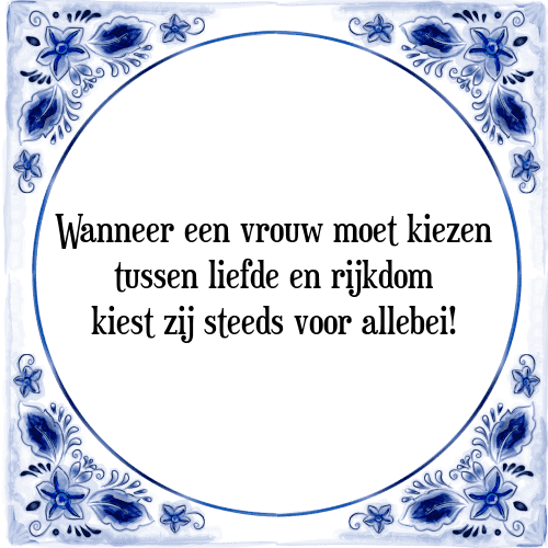 Wanneer een vrouw moet kiezen tussen liefde en rijkdom kiest zij steeds voor allebei! - Tegeltje met Spreuk