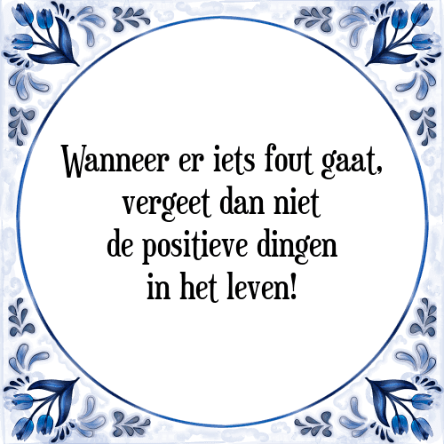 Wanneer er iets fout gaat, vergeet dan niet de positieve dingen in het leven! - Tegeltje met Spreuk