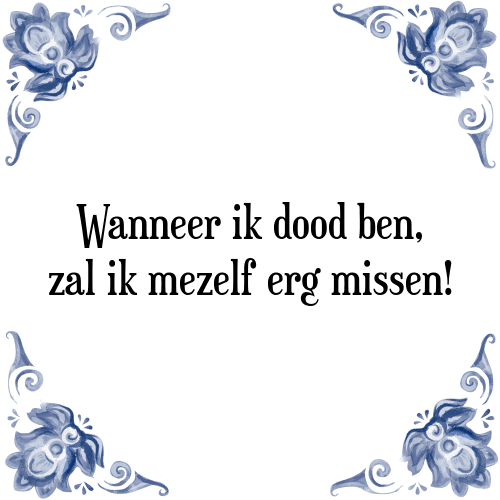 Wanneer ik dood ben, zal ik mezelf erg missen! - Tegeltje met Spreuk