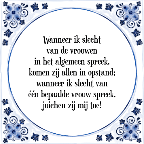 Wanneer ik slecht van de vrouwen in het algemeen spreek, komen zij allen in opstand; wanneer ik slecht van één bepaalde vrouw spreek, juichen zij mij toe! - Tegeltje met Spreuk