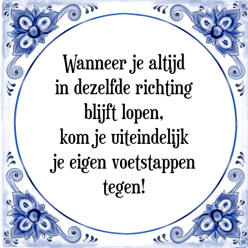 Wanneer je altijd in dezelfde richting blijft lopen, kom je uiteindelijk je eigen voetstappen tegen! - Tegeltje met Spreuk