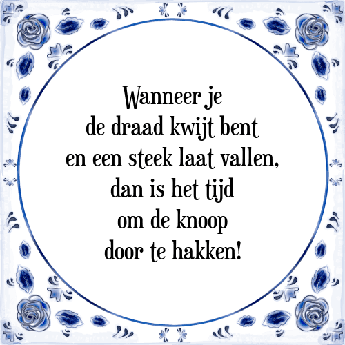 Wanneer je de draad kwijt bent en een steek laat vallen, dan is het tijd om de knoop door te hakken! - Tegeltje met Spreuk