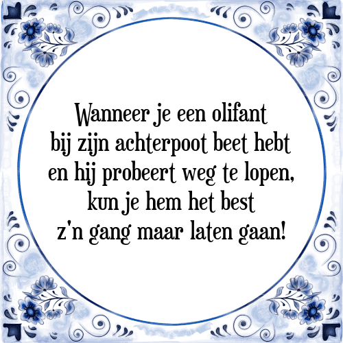 Wanneer je een olifant bij zijn achterpoot beet hebt en hij probeert weg te lopen, kun je hem het best z'n gang maar laten gaan! - Tegeltje met Spreuk