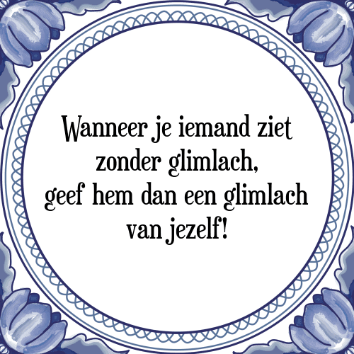 Wanneer je iemand ziet zonder glimlach, geef hem dan een glimlach van jezelf! - Tegeltje met Spreuk