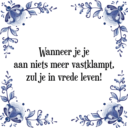 Wanneer je je aan niets meer vastklampt, zul je in vrede leven! - Tegeltje met Spreuk