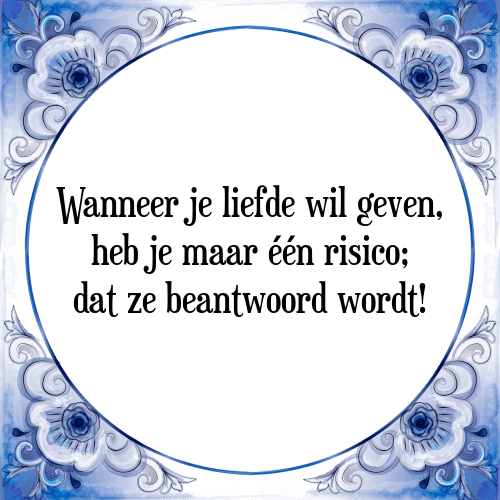 Wanneer je liefde wil geven, heb je maar één risico; dat ze beantwoord wordt! - Tegeltje met Spreuk