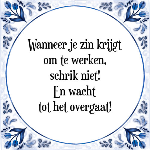 Wanneer je zin krijgt om te werken, schrik niet! En wacht tot het overgaat! - Tegeltje met Spreuk