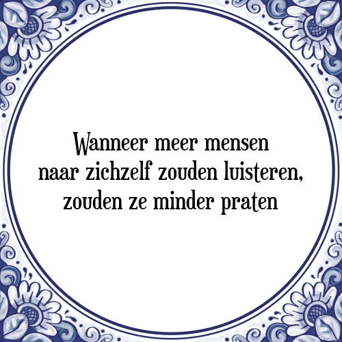 Wanneer meer mensen naar zichzelf zouden luisteren, zouden ze minder praten - Tegeltje met Spreuk