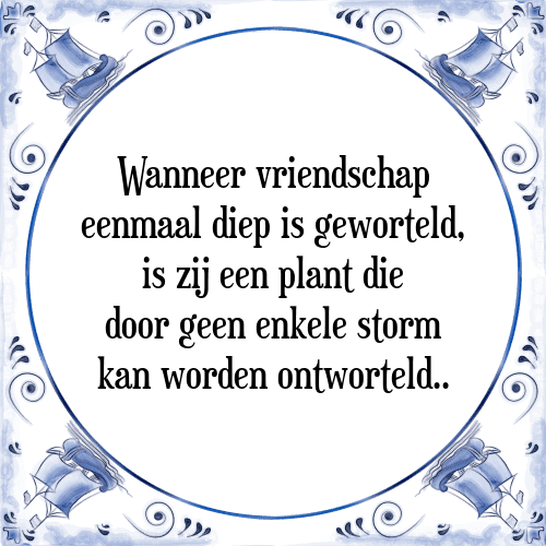 Wanneer vriendschap eenmaal diep is geworteld, is zij een plant die door geen enkele storm kan worden ontworteld. - Tegeltje met Spreuk