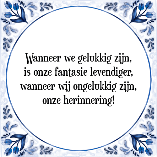 Wanneer we gelukkig zijn, is onze fantasie levendiger, wanneer wij ongelukkig zijn, onze herinnering! - Tegeltje met Spreuk