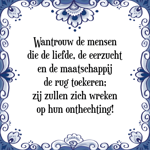 Wantrouw de mensen die de liefde, de eerzucht en de maatschappij de rug toekeren; zij zullen zich wreken op hun onthechting! - Tegeltje met Spreuk