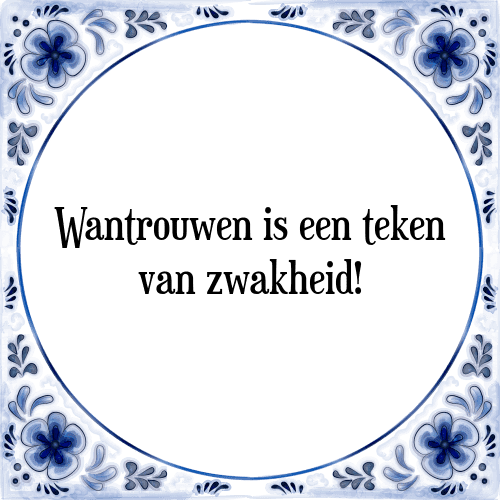 Wantrouwen is een teken van zwakheid! - Tegeltje met Spreuk