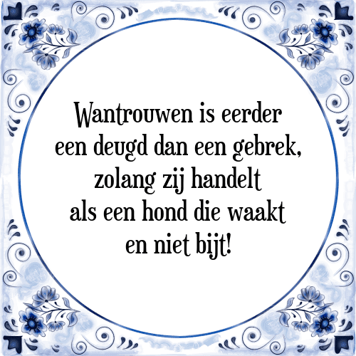 Wantrouwen is eerder een deugd dan een gebrek, zolang zij handelt als een hond die waakt en niet bijt! - Tegeltje met Spreuk