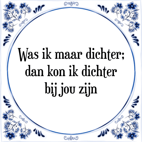 Was ik maar dichter; dan kon ik dichter bij jou zijn - Tegeltje met Spreuk