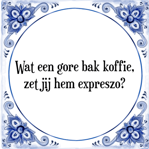 Wat een gore bak koffie, zet jij hem expreszo? - Tegeltje met Spreuk