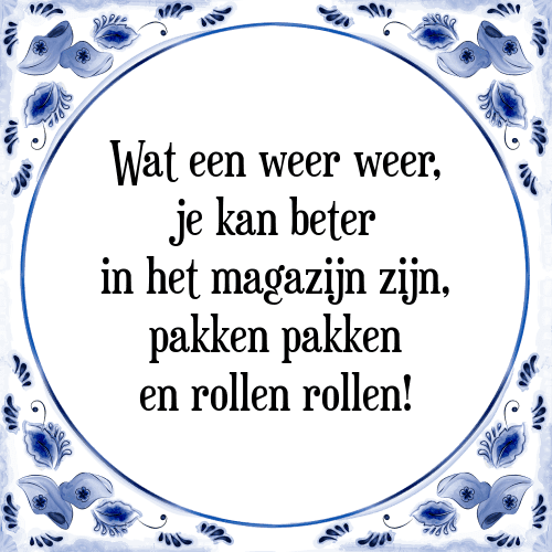 Wat een weer weer, je kan beter in het magazijn zijn, pakken pakken en rollen rollen! - Tegeltje met Spreuk