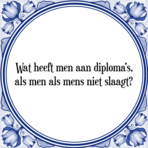 Wat heeft men aan diploma's, als men als mens niet slaagt? - Tegeltje met Spreuk