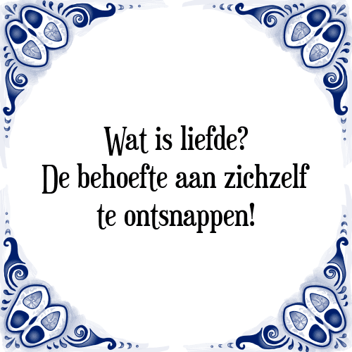 Wat is liefde? De behoefte aan zichzelf te ontsnappen! - Tegeltje met Spreuk