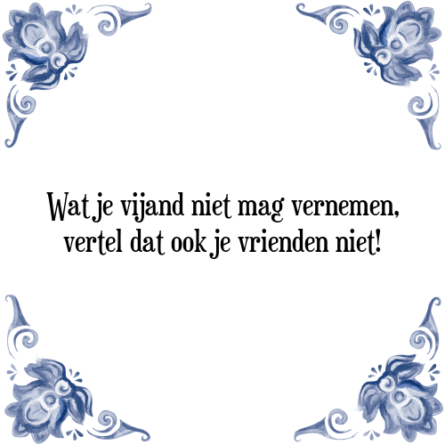 Wat je vijand niet mag vernemen, vertel dat ook je vrienden niet! - Tegeltje met Spreuk