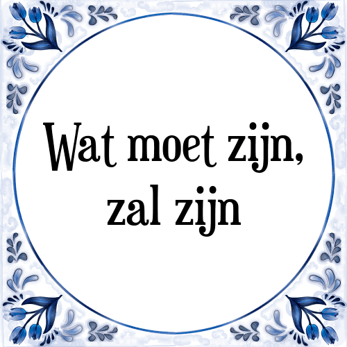 Wat moet zijn, zal zijn - Tegeltje met Spreuk