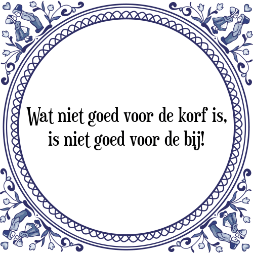 Wat niet goed voor de korf is, is niet goed voor de bij! - Tegeltje met Spreuk