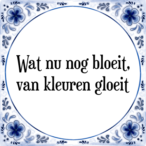 Wat nu nog bloeit, van kleuren gloeit - Tegeltje met Spreuk