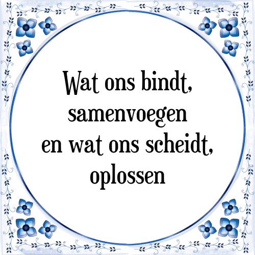 Wat ons bindt, samenvoegen en wat ons scheidt, oplossen - Tegeltje met Spreuk