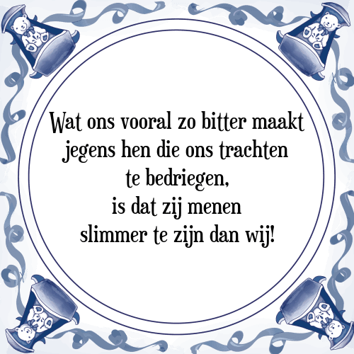 Wat ons vooral zo bitter maakt jegens hen die ons trachten te bedriegen, is dat zij menen slimmer te zijn dan wij! - Tegeltje met Spreuk