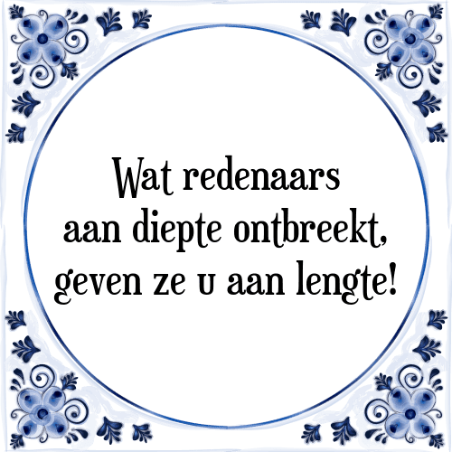 Wat redenaars aan diepte ontbreekt, geven ze u aan lengte! - Tegeltje met Spreuk