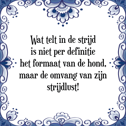 Wat telt in de strijd is niet per definitie het formaat van de hond, maar de omvang van zijn strijdlust! - Tegeltje met Spreuk